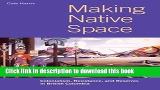 Books Making Native Space: Colonialism, Resistance, and Reserves in British Columbia Free Online