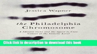 Ebook The Philadelphia Chromosome: A Mutant Gene and the Quest to Cure Cancer at the Genetic Level