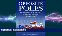 FREE PDF  Opposite Poles: Immigrants and Ethnics in Polish Chicago, 1976-1990  FREE BOOOK ONLINE