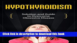 [Read PDF] Hypothyroidism: Solution and Guide to Overcome Obsessive Disease (thyroid healthy,