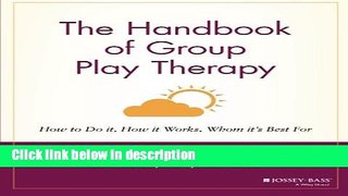 Books The Handbook of Group Play Therapy: How to Do It, How It Works, Whom It s Best For Full