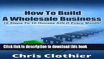 Books How To Build A Real Estate Wholesaling Business:  10 Steps To 10 Houses Sold Every Month