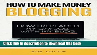 Ebook How To Make Money Blogging: How I Replaced My Day Job With My Blog Full Download
