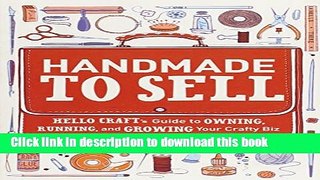Ebook Handmade to Sell: Hello Craft s Guide to Owning, Running, and Growing Your Crafty Biz Full