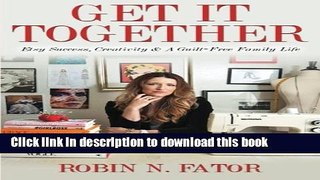 Ebook Get It Together: Etsy Success, Creativity, And a Guilt-Free Family Life Full Online