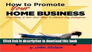 Ebook How to Promote Your Home Business: Free, Easy   Low-Cost Ways to Market Any Enterprise Full