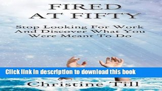 Ebook Fired at Fifty: Stop Looking for Work and Discover What You Were Meant to Do Full Online