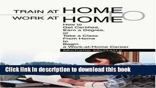 Ebook Train at Home to Work at Home: How to Get Certified, Earn a Degree, or Take a Class From