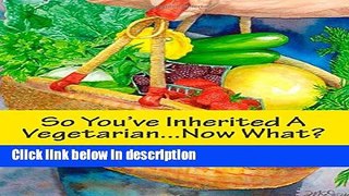 Books So You ve Inherited a Vegetarian...Now What?: An Omnivore s Guide to Cooking Vegetarian