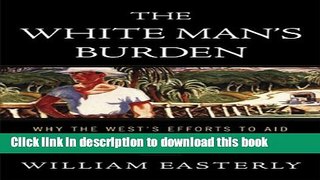Books The White Man s Burden: Why the West s Efforts to Aid the Rest Have Done So Much Ill and So