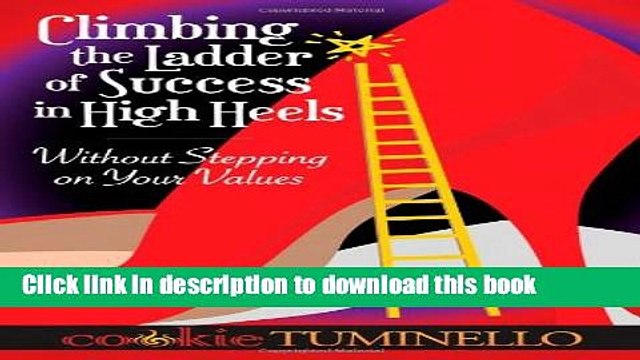 Ebook Climbing the Ladder of Success in High Heels Without Stepping on Your Values Full Online