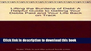Ebook Lifting the Burdens of Debt: A Helpful Guide to Getting Your Debts Paid and Your Life Back