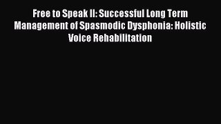 Read Free to Speak II: Successful Long Term Management of Spasmodic Dysphonia: Holistic Voice