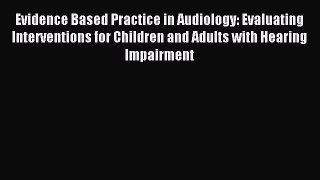 Read Evidence Based Practice in Audiology: Evaluating Interventions for Children and Adults