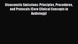 Download Otoacoustic Emissions: Principles Procedures and Protocols (Core Clinical Concepts