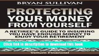 Ebook Protecting Your Money From Yourself: A Retiree s Guide to Insuring You Have Enough Money to