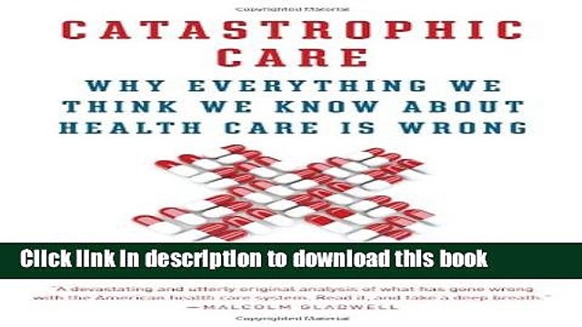 [Read PDF] Catastrophic Care: Why Everything We Think We Know about Health Care Is Wrong Ebook Free