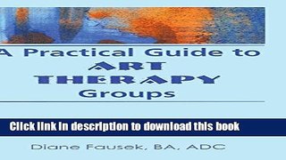 Ebook A Practical Guide to Art Therapy Groups (Haworth Activities Management) Free Online