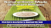 Ebook Natural Home Made Skin Care Recipes: Rejuvenating Renewing Masks   Treatments For Beautiful