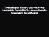 [PDF] The Washington Manual® Gastroenterology Subspecialty Consult (The Washington Manual®