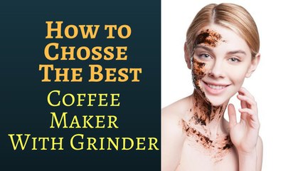 How To Choose The Best Coffee Maker With Grinder
