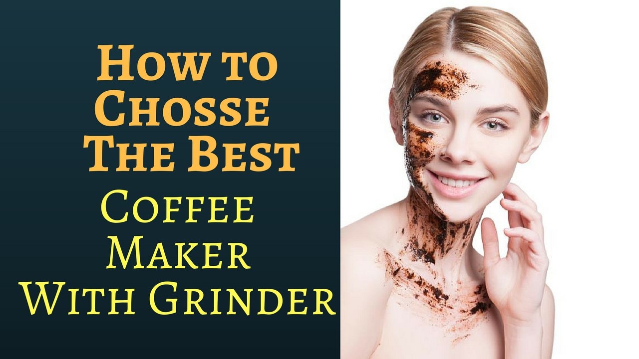 How To Choose The Best Coffee Maker With Grinder