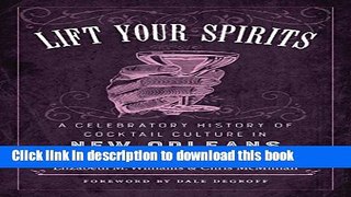 Ebook Lift Your Spirits: A Celebratory History of Cocktail Culture in New Orleans Full Online