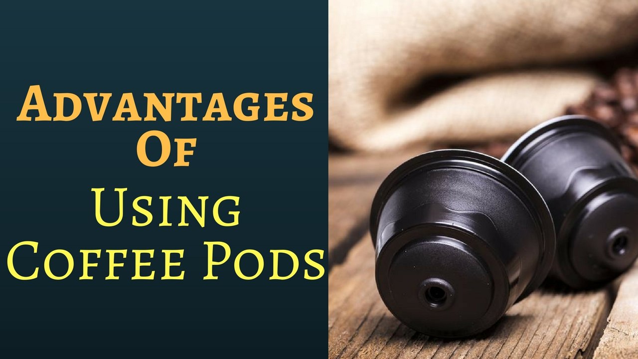 Advantages of Using Coffee Pods