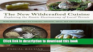 Ebook The New Wildcrafted Cuisine: Exploring the Exotic Gastronomy of Local Terroir Free Online