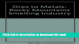 Books Ores to Metals: Rocky Mountains Smelting Industry Full Online