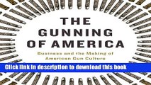 Ebook The Gunning of America: Business and the Making of American Gun Culture Full Online