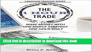 Ebook The 1 Hour Trade: Make Money With One Simple Strategy, One Hour Daily Free Online