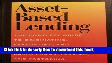 Download  Asset-Based Lending: The Complete Guide to Originating, Evaluating, and Managing