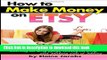 [Read PDF] How to Make Money on ETSY: A Beginner s Guide to Starting an ETSY Shop, Selling on