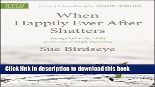 Ebook When Happily Ever After Shatters: Seeing God in the Midst of Divorce   Single Parenting Free