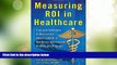 Big Deals  Measuring ROI in Healthcare: Tools and Techniques to Measure the Impact and ROI in