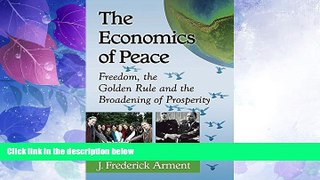 READ FREE FULL  The Economics of Peace: Freedom, the Golden Rule and the Broadening of Prosperity