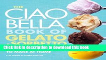 Books The Ciao Bella Book of Gelato and Sorbetto: Bold, Fresh Flavors to Make at Home Free Online