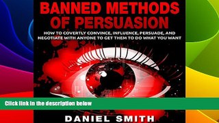 Must Have  Banned Methods of Persuasion: How to Covertly Convince, Influence, Persuade, and