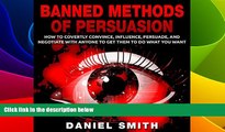 Must Have  Banned Methods of Persuasion: How to Covertly Convince, Influence, Persuade, and