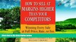READ FREE FULL  How to Sell at Margins Higher Than Your Competitors : Winning Every Sale at Full