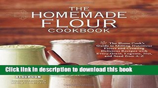 Ebook The Homemade Flour Cookbook: The Home Cook s Guide to Milling Nutritious Flours and Creating