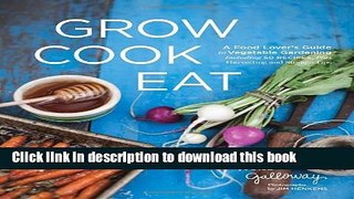 Ebook Grow Cook Eat: A Food Lover s Guide to Vegetable Gardening, Including 50 Recipes, Plus