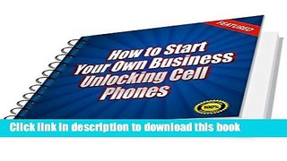 Ebook How to Start Your Own Business Unlocking Cell Phones: Starting and Running a Home-Based