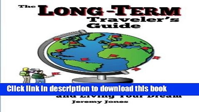 Ebook The Long-Term Traveler s Guide: Going Longer, Cheaper, and Living Your Dream Free Online