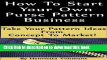 Ebook How To Start Your Own Purse Pattern Business - Take Your Pattern Ideas From Concept To