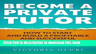 Ebook Become A Private Tutor: How To Start and Build A Profitable and Successful Tutoring Business
