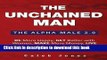 Ebook The Unchained Man: The Alpha Male 2.0: Be More Happy, Make More Money, Get Better with