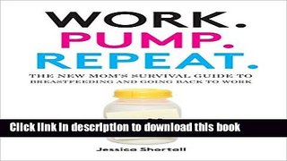 Ebook Work. Pump. Repeat.: The New Mom s Survival Guide to Breastfeeding and Going Back to Work