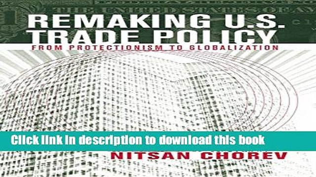 [Download] Remaking U.S. Trade Policy: From Protectionism to Globalization Free Books